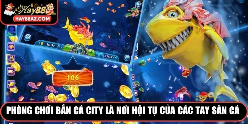 Phòng chơi bắn cá city là nơi hội tụ của các tay săn cá lão luyện