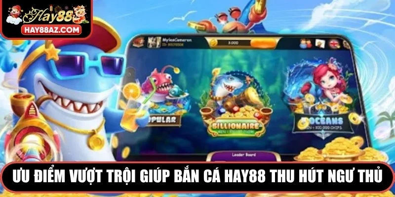 Ưu điểm vượt trội giúp Bắn Cá HAY88 thu hút ngư thủ