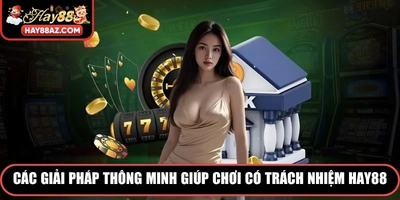 Các giải pháp thông minh giúp chơi có trách nhiệm HAY88
