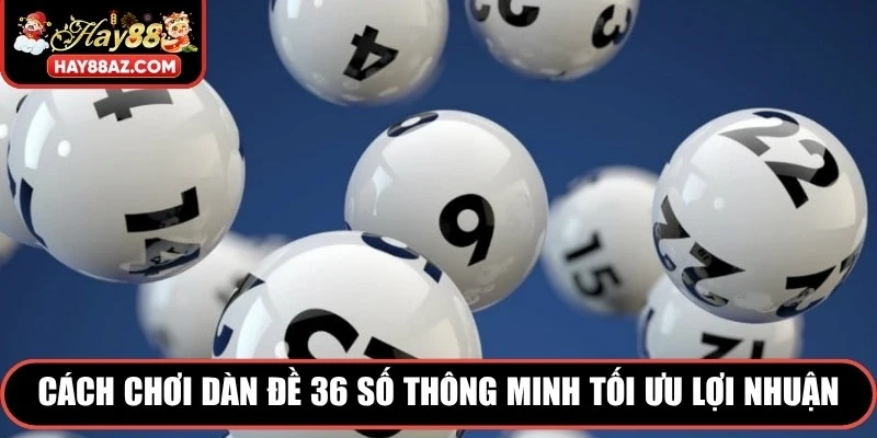 Cách chơi dàn đề 36 số thông minh tối ưu lợi nhuận