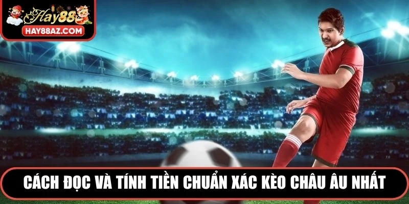 Cách đọc và tính tiền chuẩn xác kèo Châu Âu nhất