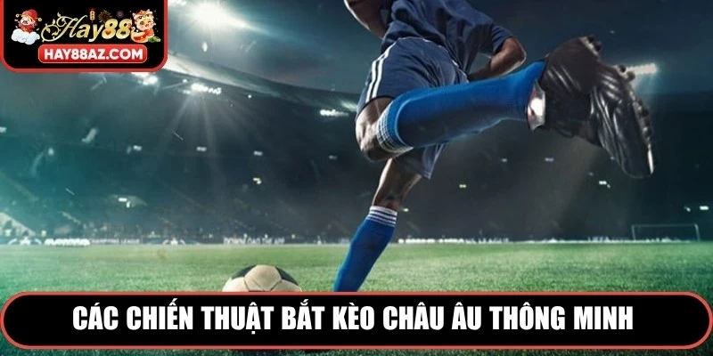 Các chiến thuật bắt Kèo Châu Âu thông minh giúp nâng xác suất ăn thưởng