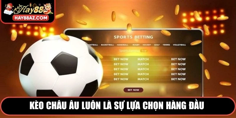 Kèo Châu Âu luôn là sự lựa chọn hàng đầu của những ai đam mê cá độ