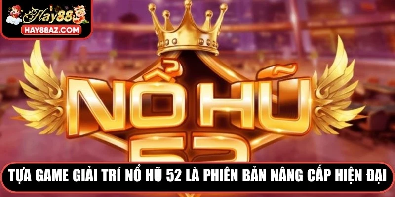 Tựa game giải trí trực tuyến nổ hũ 52 là phiên bản nâng cấp hiện đại