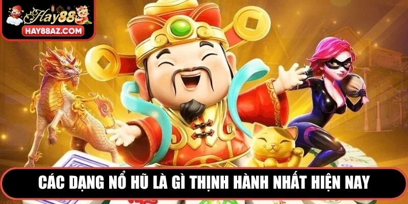 Các dạng nổ hũ là gì thịnh hành nhất hiện nay