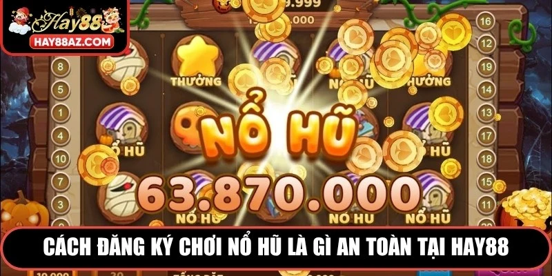 Cách đăng ký chơi nổ hũ là gì an toàn tại HAY88
