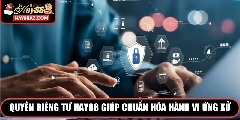 Quyền riêng tư HAY88 giúp chuẩn hóa hành vi ứng xử 